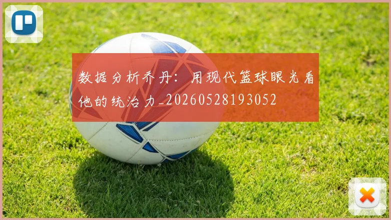 数据分析乔丹：用现代篮球眼光看他的统治力_20260528193052