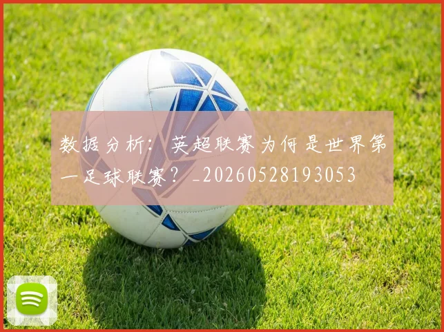 数据分析：英超联赛为何是世界第一足球联赛？_20260528193053