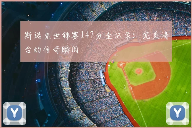 斯诺克世锦赛147分全记录：完美清台的传奇瞬间